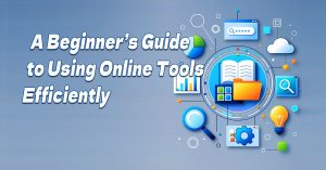 Read more about the article A Beginner’s Guide to Using Online Tools Efficiently