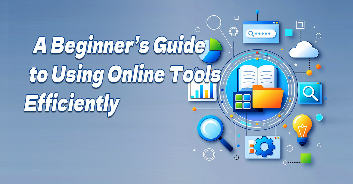 You are currently viewing A Beginner’s Guide to Using Online Tools Efficiently